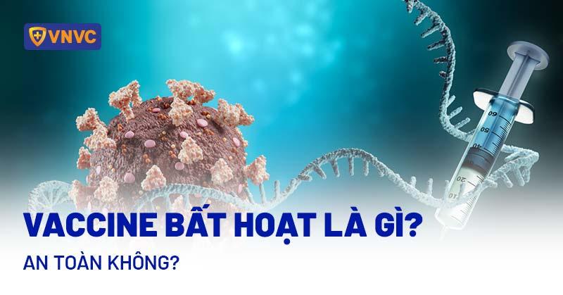 Vaccine bất hoạt là gì? Gồm những loại nào? An toàn không?