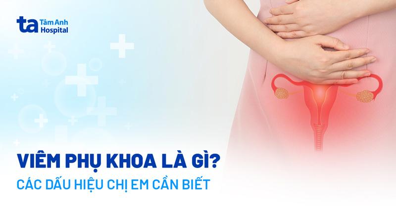 Viêm phụ khoa: Nguyên nhân, dấu hiệu và cách chẩn đoán bệnh