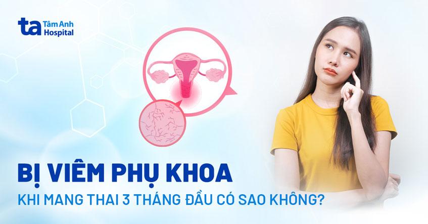 Bị viêm phụ khoa khi mang thai 3 tháng đầu có sao không?