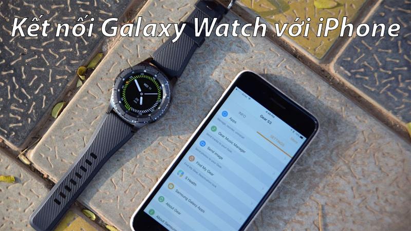 Galaxy Watch: Ứng dụng kết nối đồng hồ Samsung với iPhone