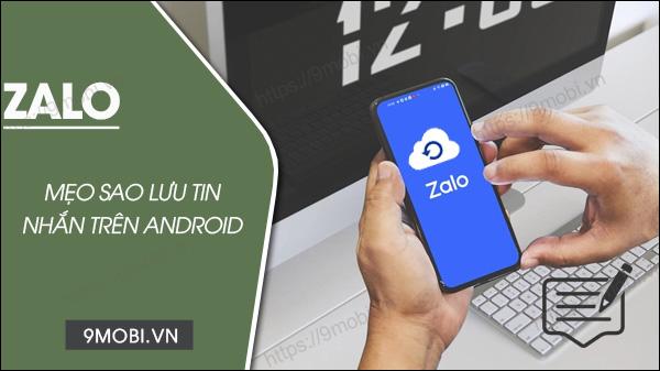 Cách đơn giản để sao lưu và khôi phục tin nhắn Zalo trên điện thoại Android