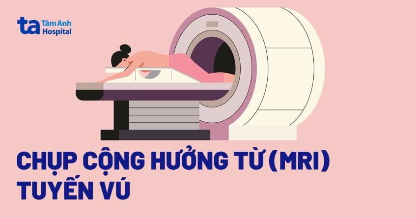 Chụp MRI vú (ngực) là gì? Chỉ định, quy trình và ưu nhược điểm