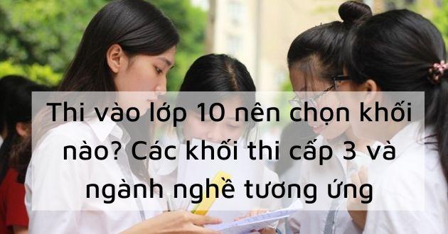 Thi vào lớp 10 nên chọn khối nào? Các khối thi cấp 3 và ngành nghề tương ứng