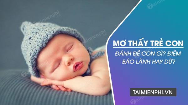 Giấc mơ thấy trẻ con, điềm báo gì? Hiểu ý nghĩa giấc mơ trẻ con