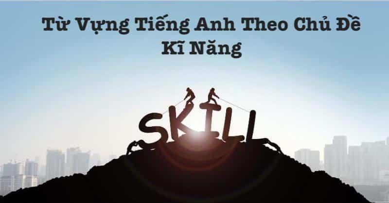 Từ vựng tiếng Anh theo chủ đề: Kĩ năng