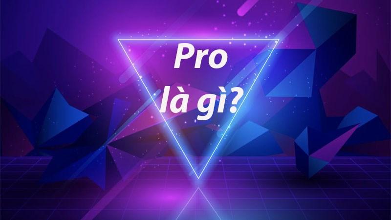 Pro là gì? Tại sao lại được giới trẻ ưa thích sử dụng