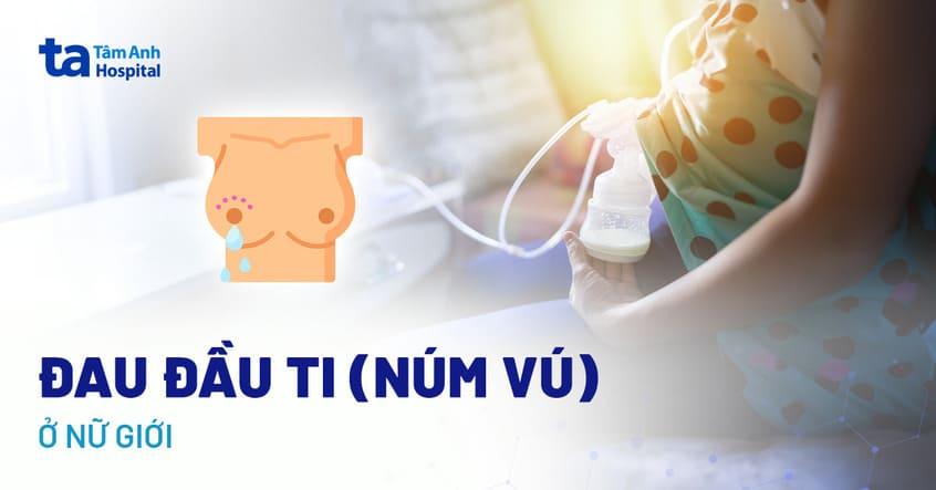 Đau đầu ti (núm vú) ở nữ giới là dấu hiệu gì? Nguyên nhân do đâu?