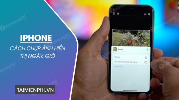 Cách chụp ảnh với ngày giờ trên iPhone một cách đơn giản nhất