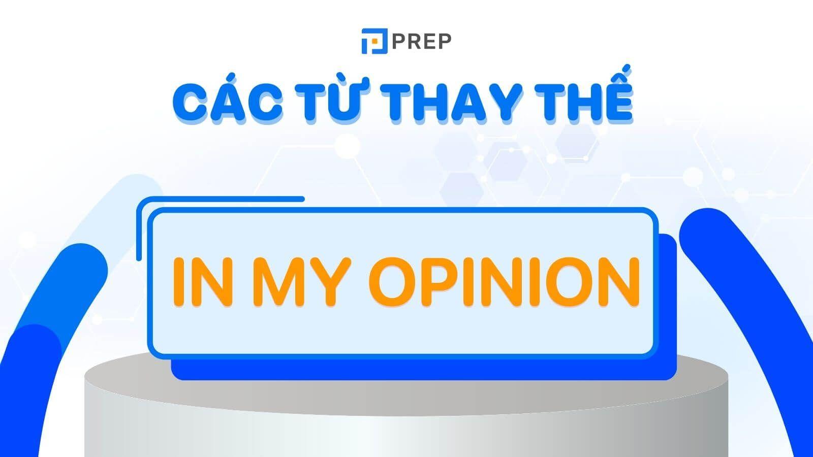 Các cụm từ thay thế cho “In my opinion” trong IELTS Writing, Speaking