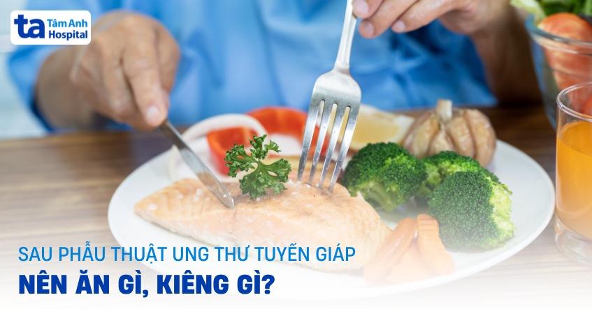 Sau phẫu thuật ung thư tuyến giáp nên ăn gì, kiêng gì?