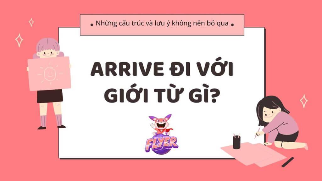 “Arrive” đi với giới từ gì? Những cấu trúc và lưu ý với “arrive” bạn không nên bỏ qua