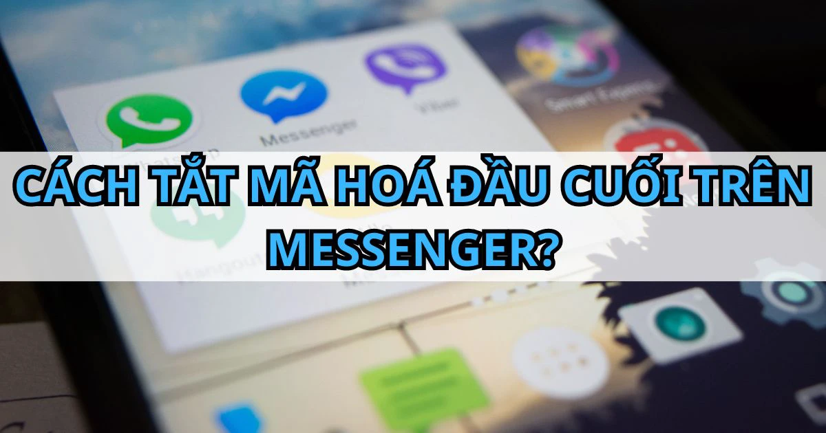 Cách tắt mã hoá đầu cuối trên Messenger chỉ trong 3s