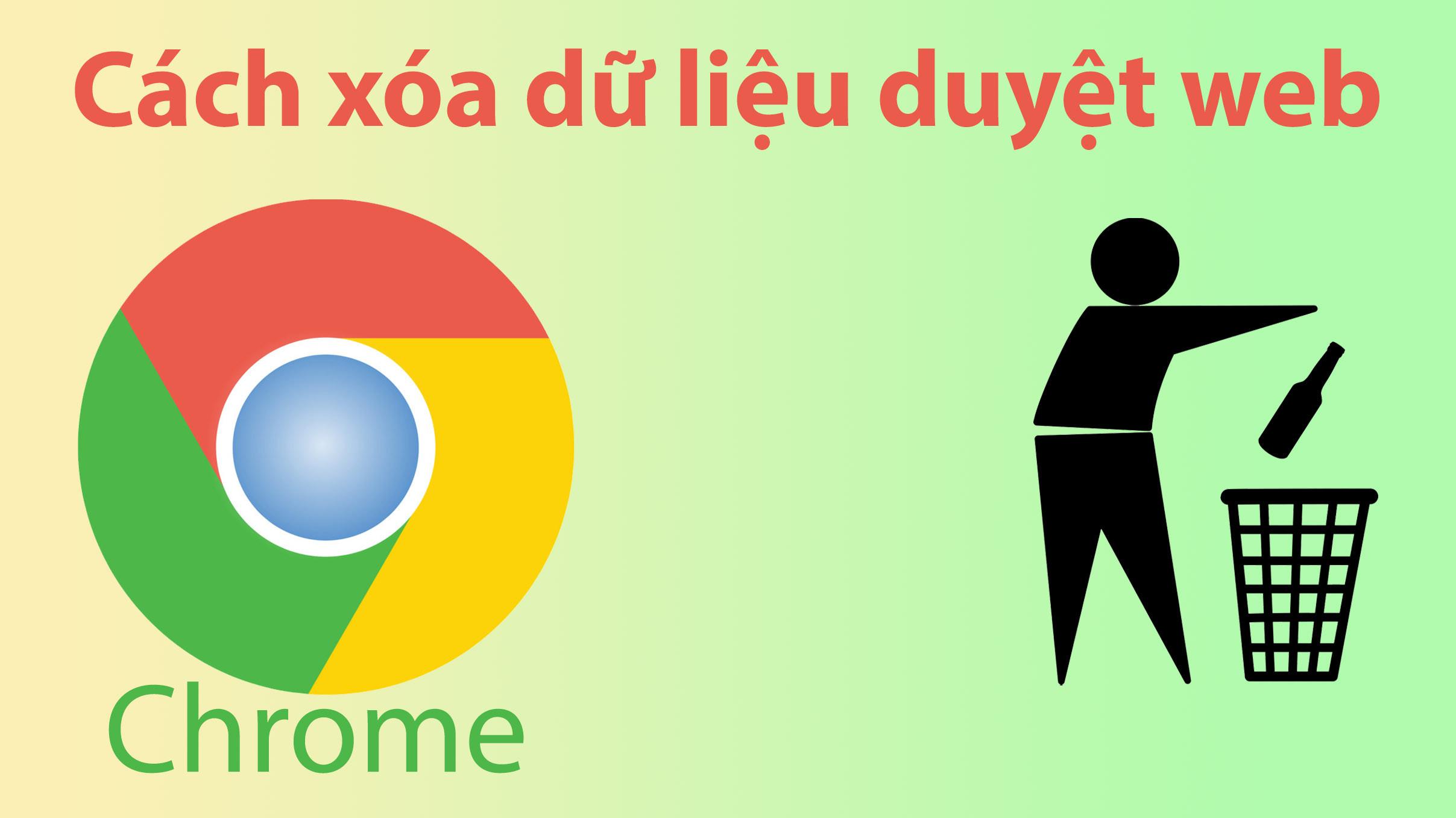 Cách xóa dữ liệu duyệt web trong Chrome đơn giản mà ai cũng làm được