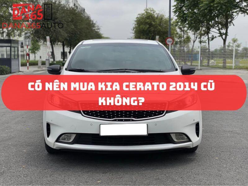 Có nên mua Kia Cerato 2014 cũ không? Được và mất gì?