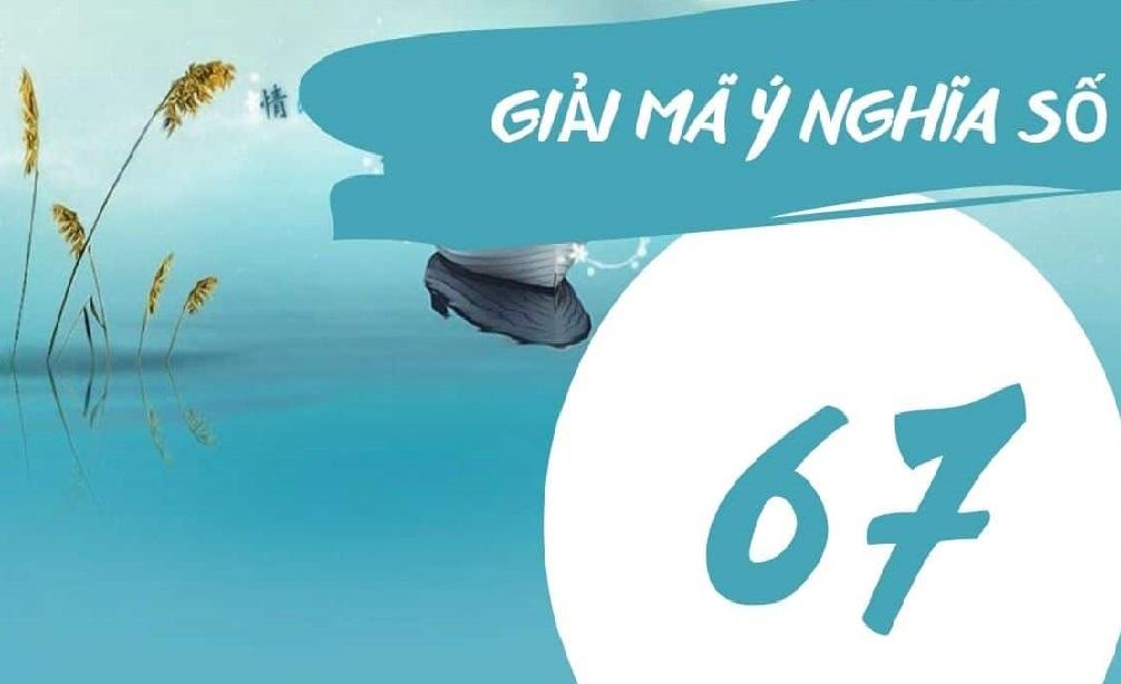 Số 67 có ý nghĩa gì? Liệu đây là con số “Lộc Mất” hay “Lộc Phất”