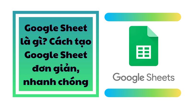 Google Sheet là gì? Tạo Google Sheet chỉ với vài thao tác đơn giản