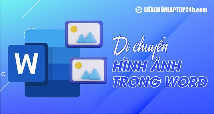 Hướng dẫn di chuyển hình ảnh trong Word đơn giản