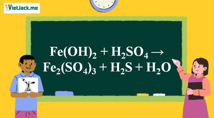 Fe(OH)2 + H2SO4 đặc → Fe2(SO4)3 + H2S + H2O | Fe(OH)2 ra Fe2(SO4)3 | Fe(OH)2 ra H2S