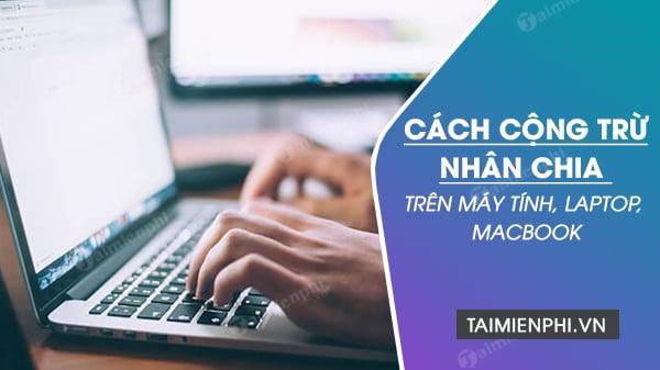 Kinh Nghiệm Thực Hiện Phép Tính Cộng Trừ Nhân Chia Trên Máy Tính, Laptop, Macbook