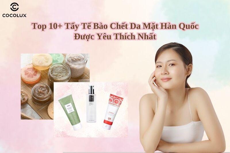 Top 10+ tẩy tế bào chết da mặt Hàn Quốc