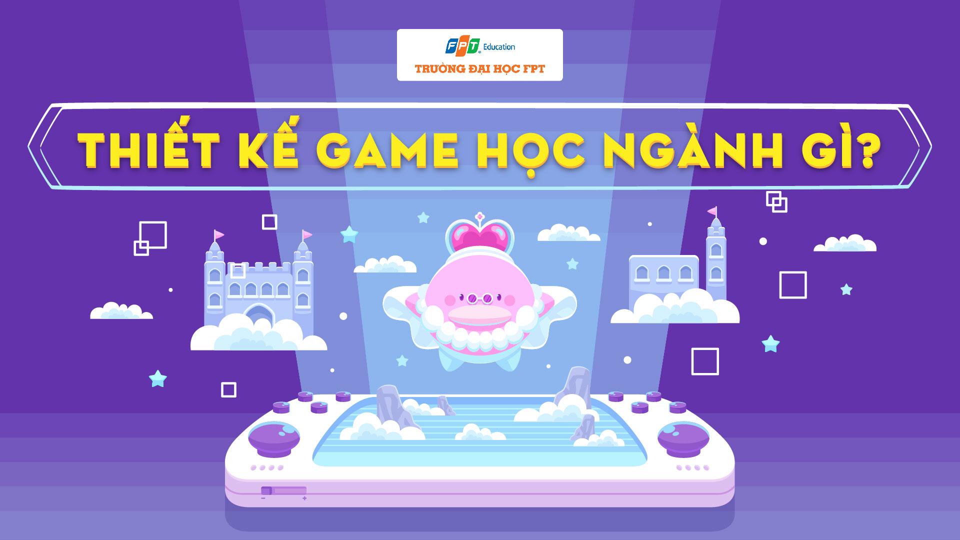 Thiết kế game học ngành gì? [Giải đáp 2024]