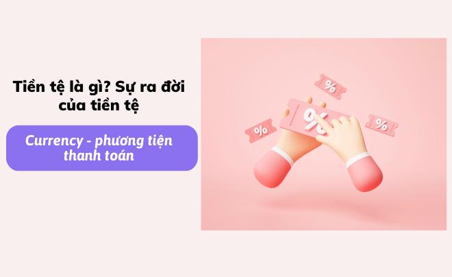 Tiền tệ là gì? Sự ra đời của tiền tệ