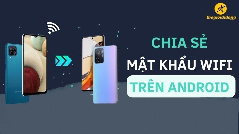 Cách chia sẻ mật khẩu Wifi trên Android nhanh chóng, đơn giản nhất