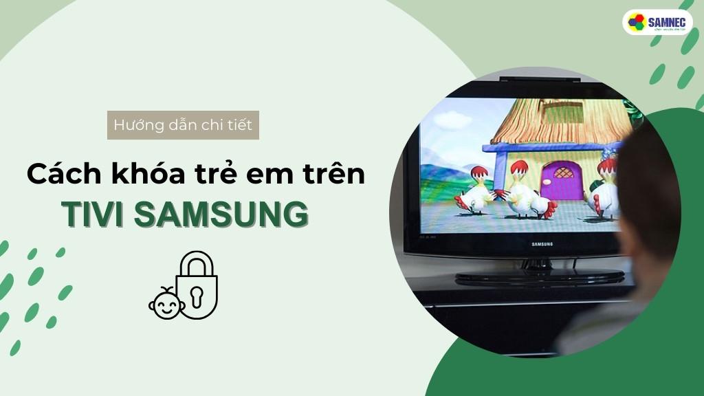 Hướng dẫn cách khóa trẻ em trên tivi Samsung đơn giản, nhanh chóng