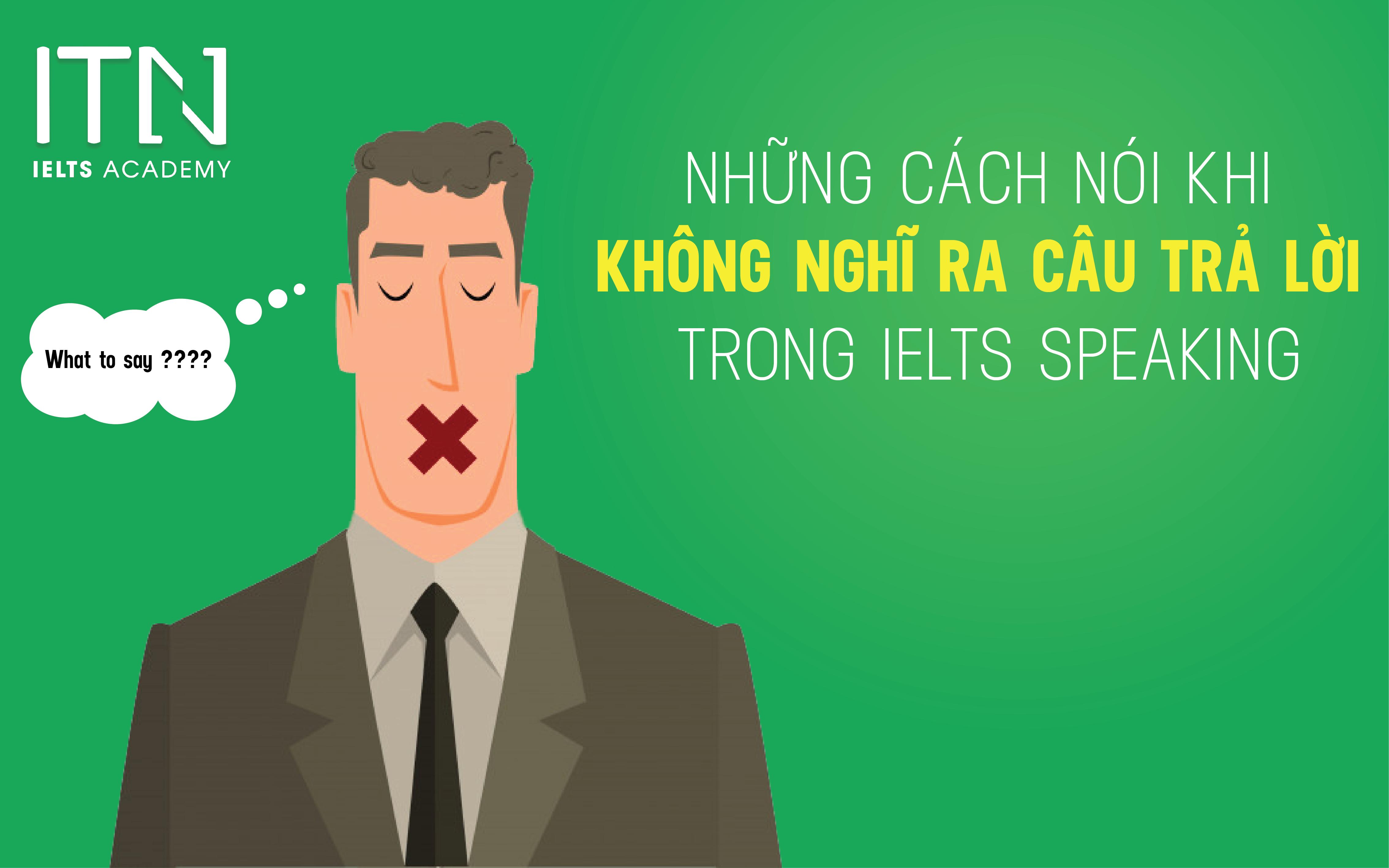 NHỮNG CÁCH NÓI KHI KHÔNG NGHĨ RA CÂU TRẢ LỜI TRONG IELTS SPEAKING