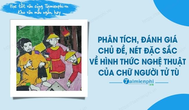 Phân tích và đánh giá về chủ đề, cũng như những đặc điểm nổi bật về hình thức nghệ thuật trong tác phẩm Chữ người tử tù.