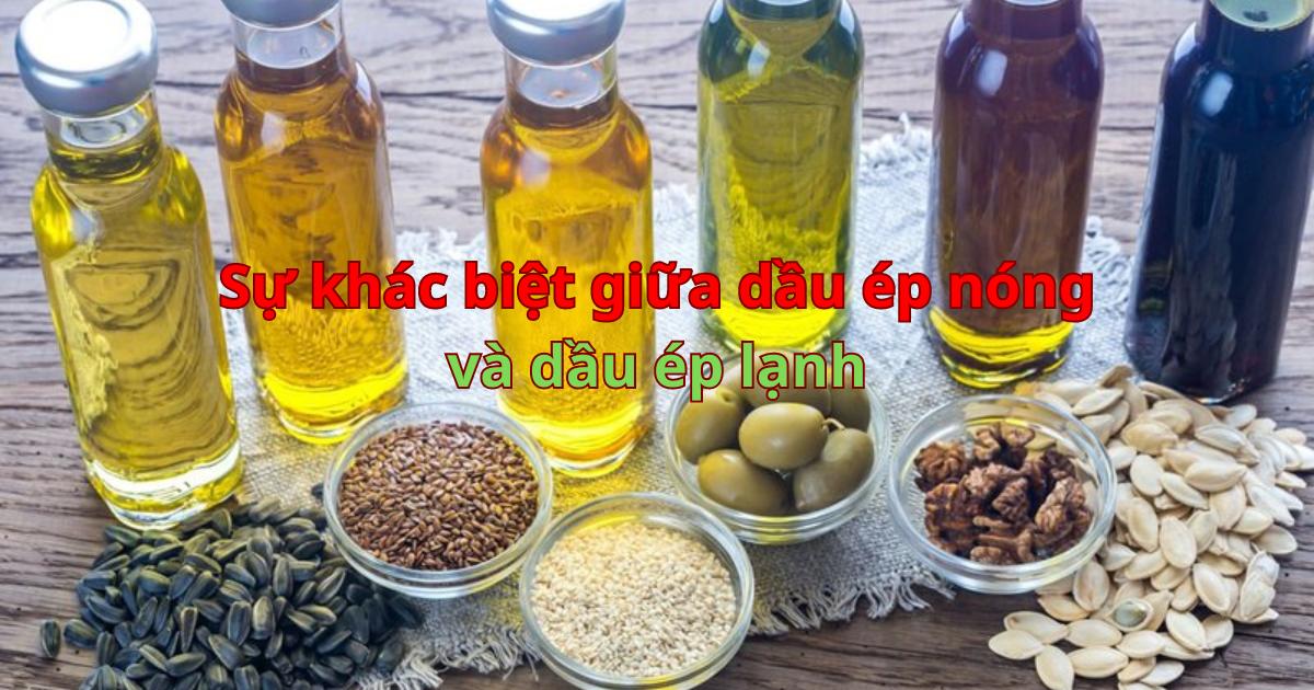 Sự khác biệt giữa dầu ép nóng và dầu ép lạnh