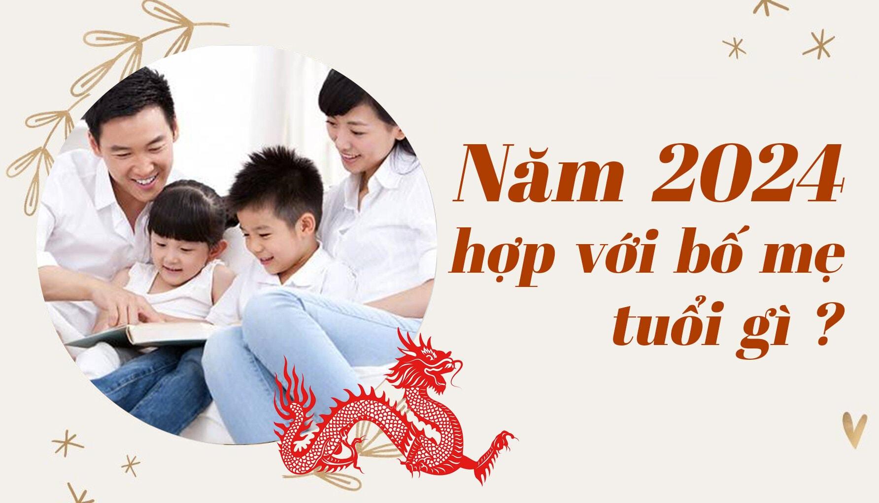 Năm 2024 hợp với bố mẹ tuổi gì?