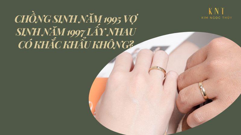 CHỒNG SINH NĂM 1995 VỢ SINH NĂM 1997 LẤY NHAU CÓ KHẮC KHẨU KHÔNG?