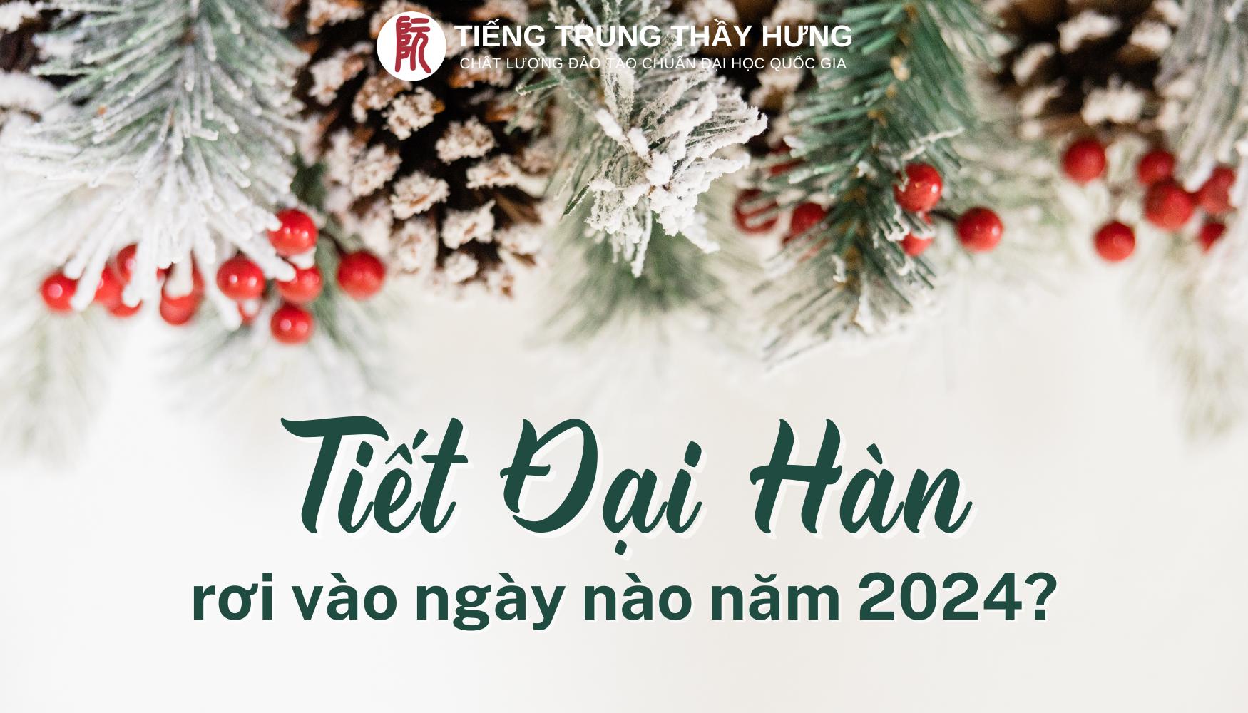 Năm 2024, Tiết Đại Hàn rơi vào ngày nào?