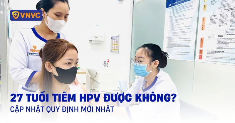 27 tuổi tiêm HPV được không? Cập nhật quy định mới nhất