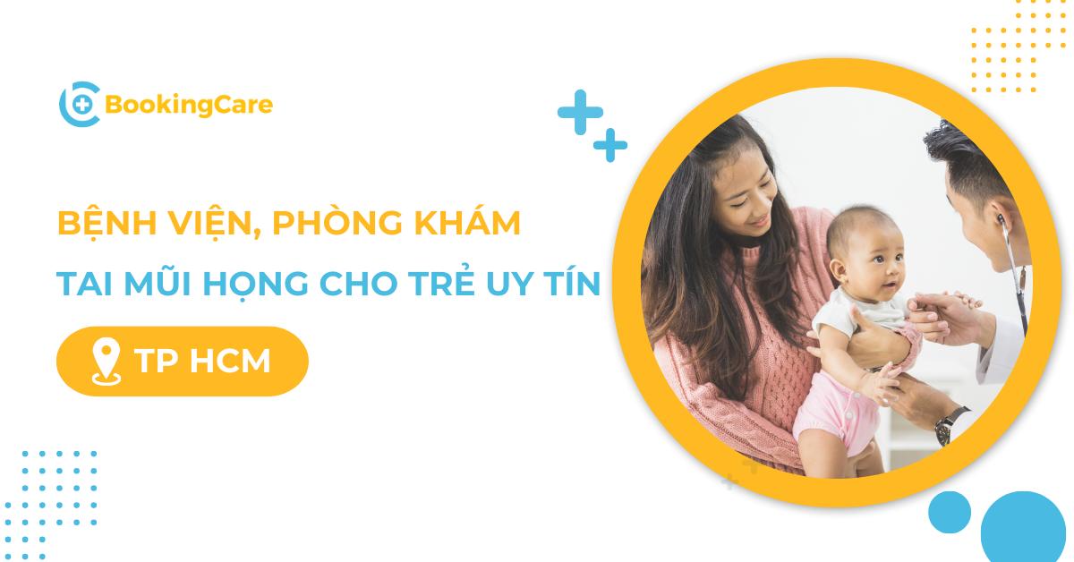 6 Bệnh viện, phòng khám Tai Mũi Họng trẻ em tốt và uy tín ở TP.HCM