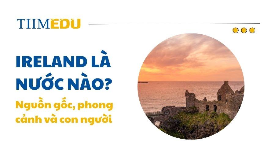 Ireland là nước nào? Tìm hiểu về đất nước Ireland và người Irish