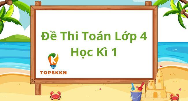 62 Đề Thi Toán Lớp 4 Học Kì 1 Có Lời Giải Mới Nhất