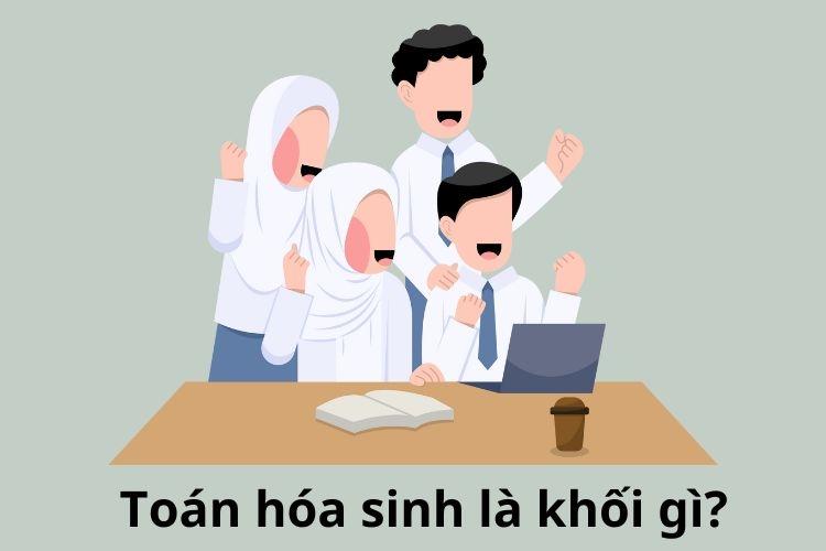 Toán Hóa Sinh là khối gì? Gồm những ngành nào?